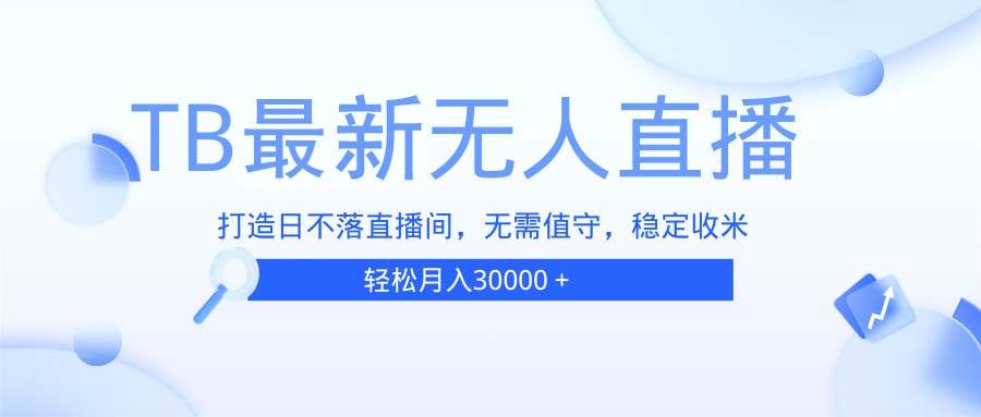 （13505期）TB无人直播，打造日不落直播间，无需真人出镜，无需值守，打造日不落直...-1号库创业圈