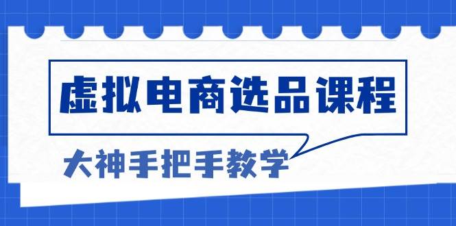 （13314期）虚拟电商选品课程：解决选品难题，突破产品客单天花板，打造高利润电商-1号库创业圈