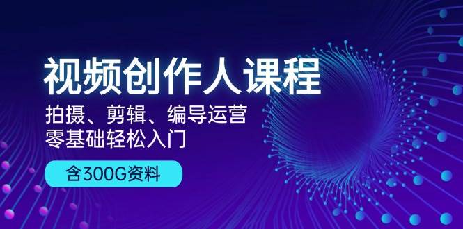 （13203期）视频创作人课程！拍摄、剪辑、编导运营，零基础轻松入门，含300G资料-1号库创业圈