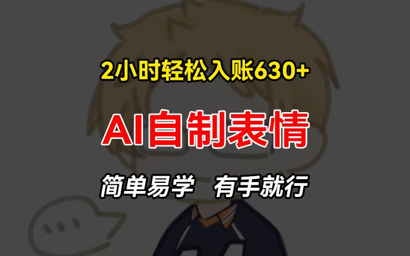 （13213期）2小时轻松入账630+赚钱项目，手把手教你做AI自制表情，简单易学有手就行-1号库创业圈