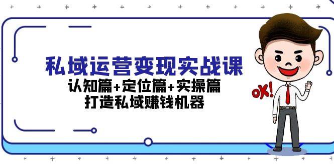 （13387期）私域运营变现实战课：认知篇+定位篇+实操篇，打造私域赚钱机器-1号库创业圈