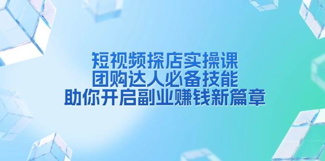 （13810期）短视频探店实操课，团购达人必备技能，助你开启副业赚钱新篇章-1号库创业圈