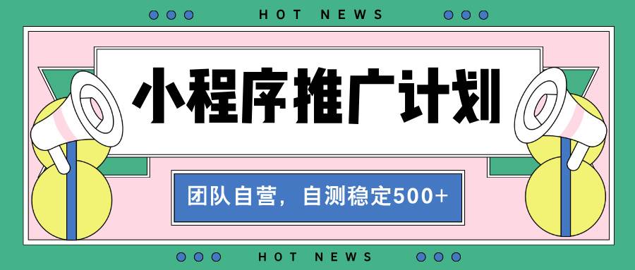 （13575期）【小程序推广计划】全自动裂变，自测收益稳定在500-2000+-1号库创业圈