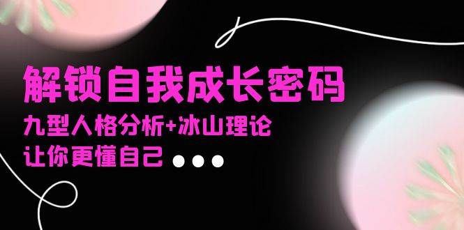 （13574期）某社群课程，解锁自我成长密码，九型人格分析+冰山理论，让你更懂自己-1号库创业圈