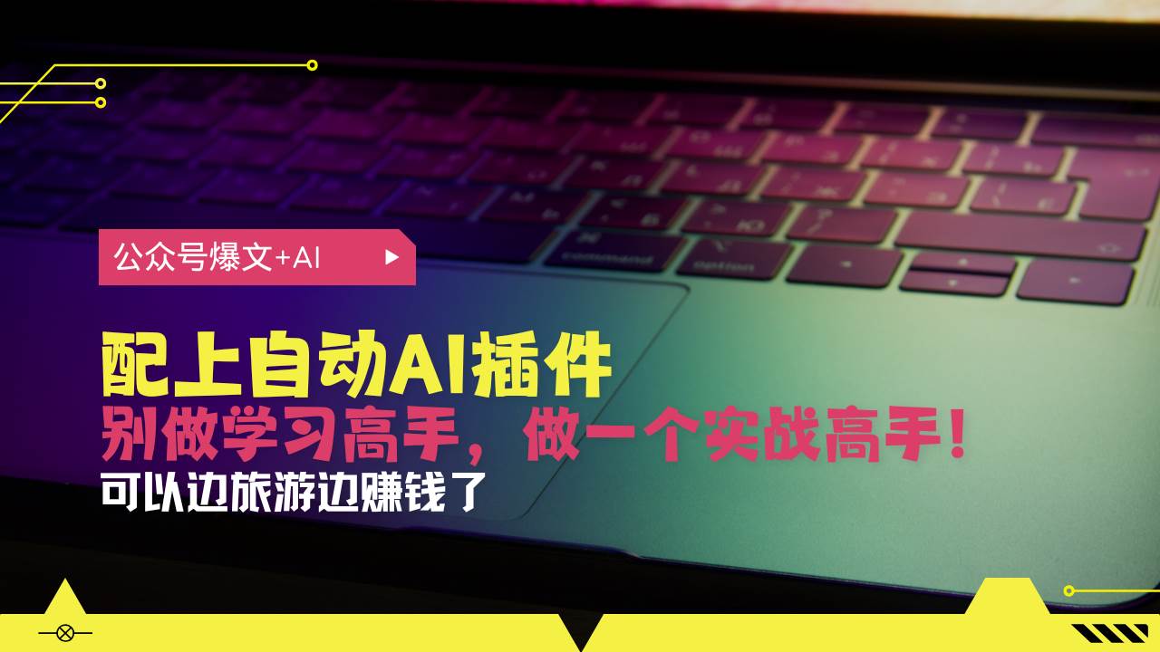 （13532期）公众号爆文配上自动AI插件，从注册到10W+，可以边旅游边赚钱了-1号库创业圈