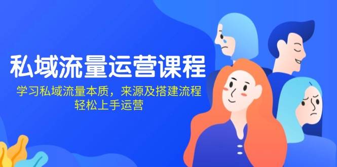 （13765期）私域流量运营课程：学习私域流量本质，来源及搭建流程，轻松上手运营-1号库创业圈