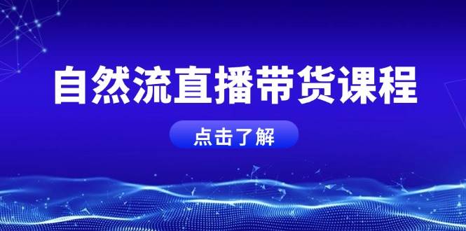 （13809期）自然流直播带货课程，结合微付费起号，打造运营主播，提升个人能力-1号库创业圈