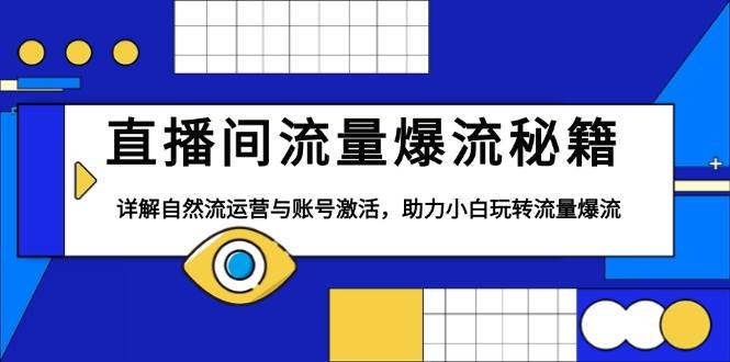 （13860期）直播间流量爆流秘籍，详解自然流运营与账号激活，助力小白玩转流量爆流-1号库创业圈