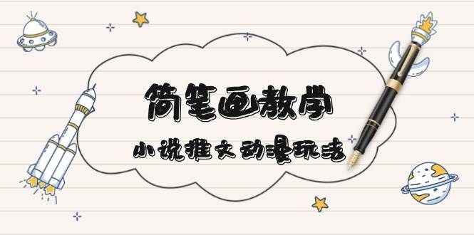（13717期）简 笔 画 教 学，小说推文动漫玩法，提供多种爆点文案写法，引爆社交媒体-1号库创业圈