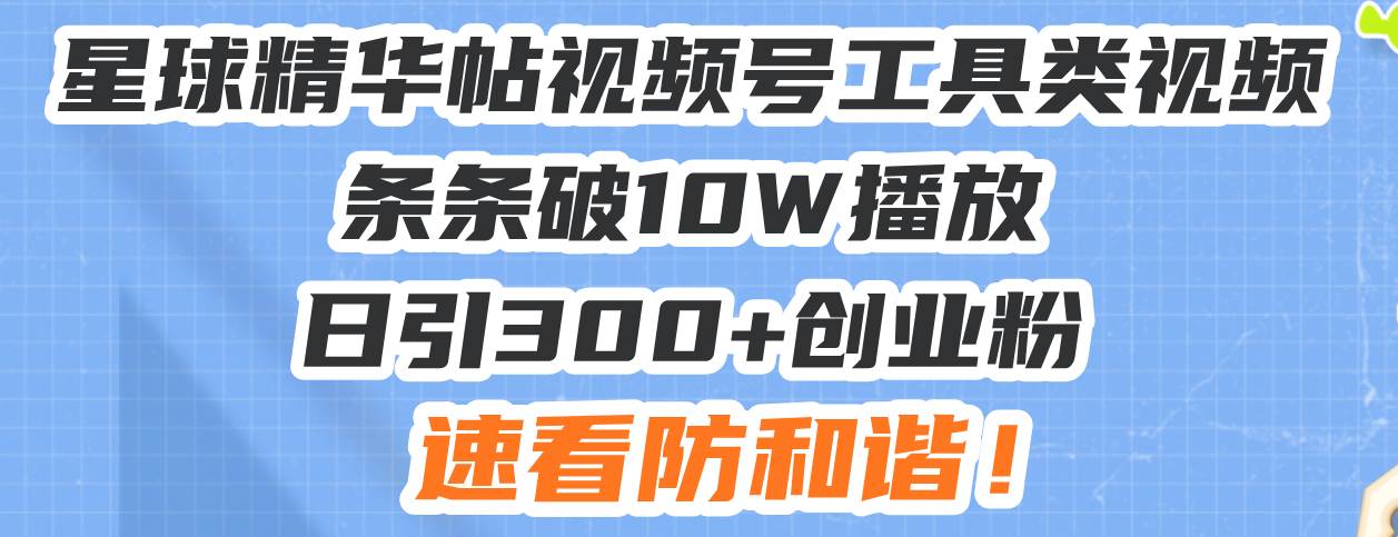 （13643期）星球精华帖视频号工具类视频条条破10W播放日引300+创业粉，速看防和谐！-1号库创业圈