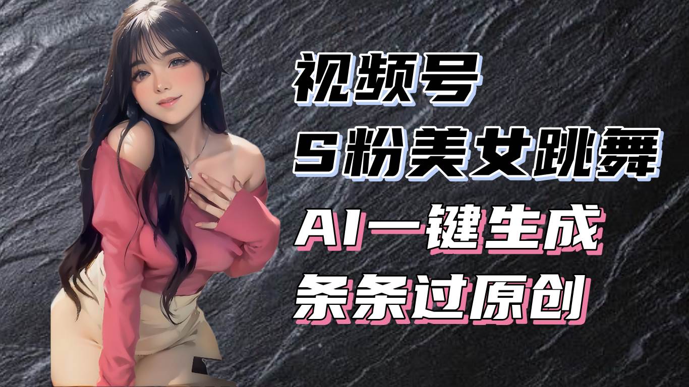 （13531期）揭秘视频号S粉美女跳舞赛道，一键生成原创视频，收益翻倍！-1号库创业圈