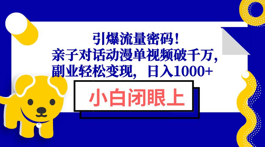 （13956期）引爆流量密码！亲子对话动漫单视频破千万，副业轻松变现，日入1000+-1号库创业圈