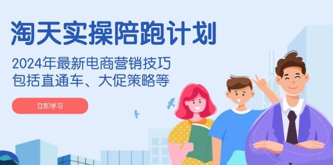（14008期）淘天实操陪跑计划，2024年最新电商营销技巧，包括直通车、大促策略等-1号库创业圈