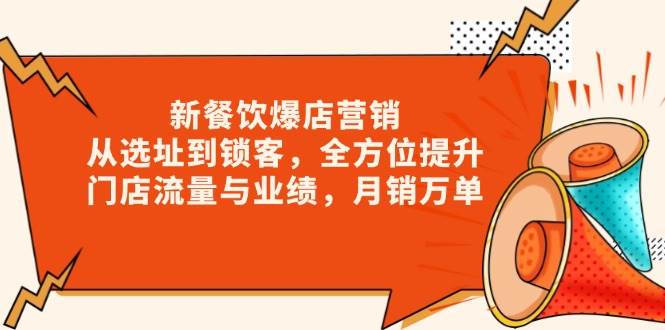 （13910期）新 餐饮爆店营销，从选址到锁客，全方位提升门店流量与业绩，月销万单-1号库创业圈