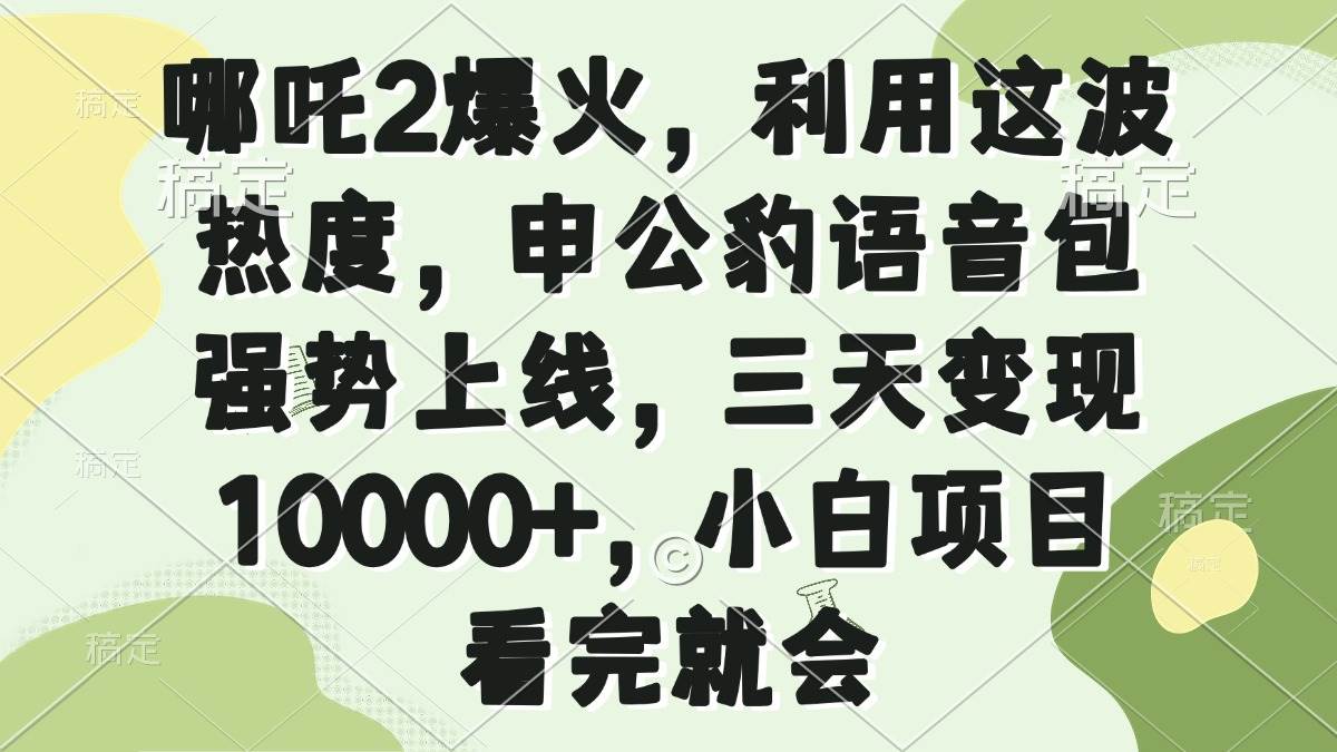 （14223期）哪吒2爆火，利用这波热度，申公豹语音包强势上线，三天变现10000+，小...-1号库创业圈