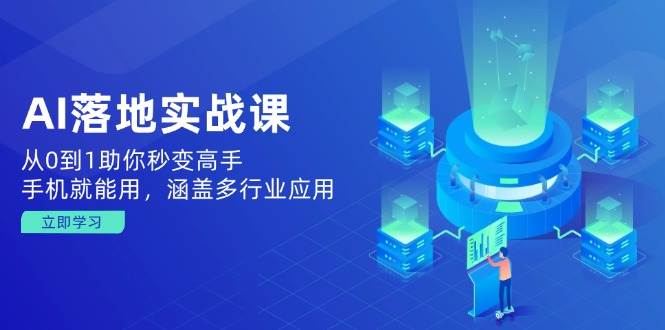 （14218期）AI落地实战课：从0到1助你秒变高手，手机就能用，涵盖多行业应用-1号库创业圈