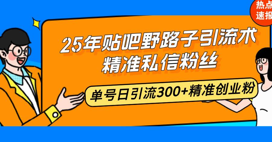 （14082期）25年贴吧野路子引流术，精准私信粉丝，单号日引流300+精准创业粉-1号库创业圈