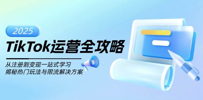 （14105期）TikTok运营全攻略，从注册到变现一站式学习，揭秘热门玩法与限流解决方案-1号库创业圈
