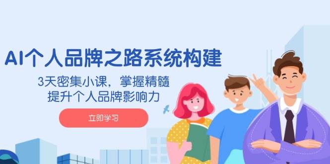 （14566期）AI 个人品牌之路系统构建，3天密集小课，掌握精髓，提升个人品牌影响力-1号库创业圈