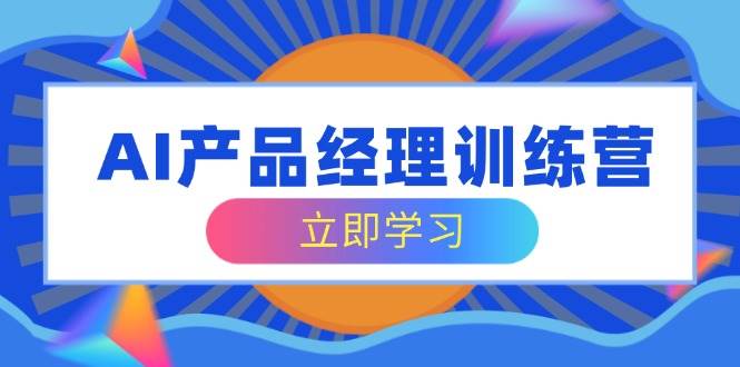 （14521期）AI产品经理训练营，全面掌握核心知识体系，轻松应对求职转行挑战-1号库创业圈
