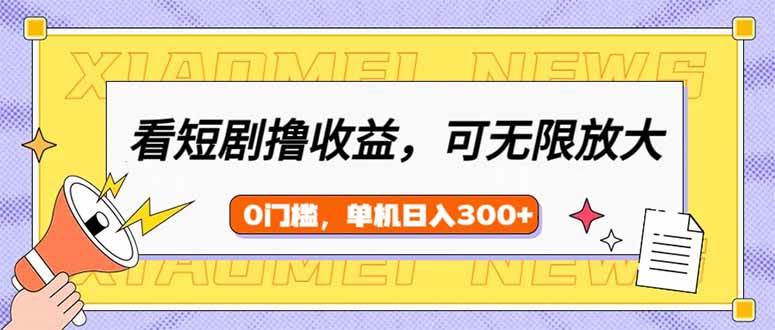 （14569期）看短剧领收益，可矩阵无限放大，单机日收益300+，新手小白轻松上手-1号库创业圈