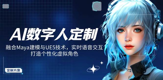 （14409期）AI数字人定制，融合Maya建模与UE5技术，实时语音交互，打造个性化虚拟角色-1号库创业圈