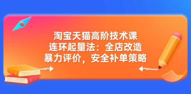 （14469期）淘宝天猫高阶技术课：连环起量法：全店改造，暴力评价，安全补单策略-1号库创业圈