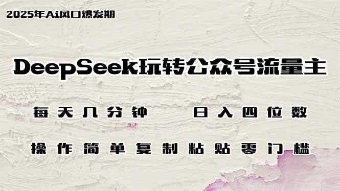 （14508期）DeepSeek玩转公众号流量主，日入四位数，每天几分钟，操作简单零门槛-1号库创业圈
