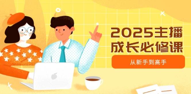 （14510期）2025主播成长必修课，主播从新手到高手，涵盖趋势、定位、能力构建等-1号库创业圈