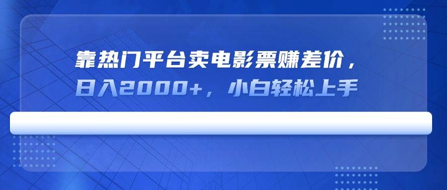 （14564期）靠热门平台卖电影票赚差价，日入2000+，小白轻松上手-1号库创业圈