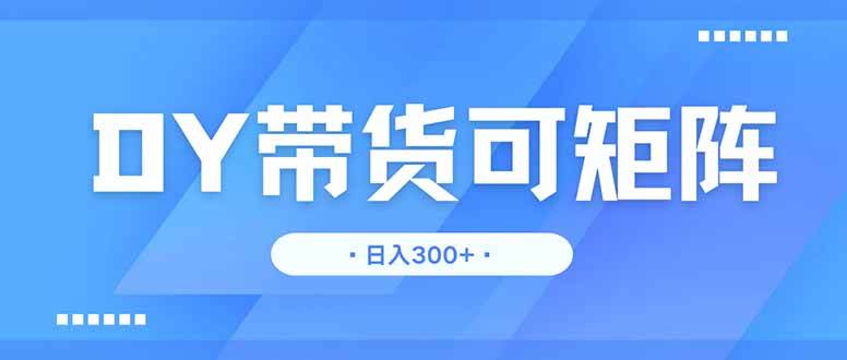 （14414期）DY带货，日入300＋矩阵无上限-问小徐资源库