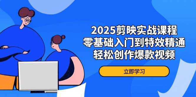 （14271期）2025剪映实战课程，零基础入门到特效精通，轻松创作爆款视频-1号库创业圈