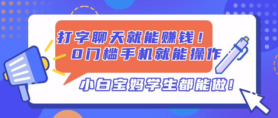 （14370期）打字聊天就能赚钱！0门槛手机就能操作，小白宝妈学生都能做!-1号库创业圈