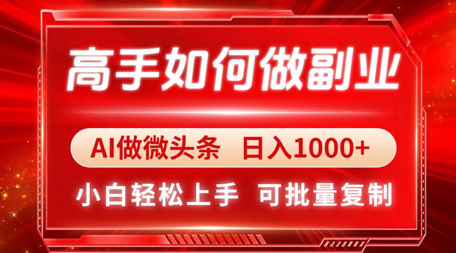 （14463期）高手如何做副业，AI微头条 日入1000+，小白轻松上手-1号库创业圈