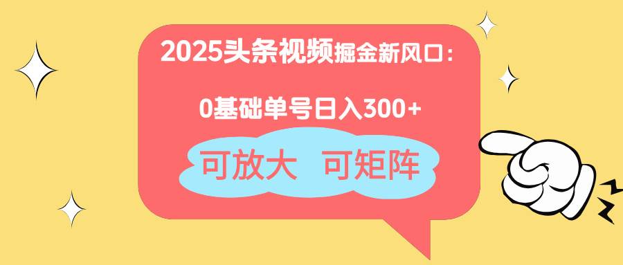 （14460期）2025头条视频掘金新风口：0基础日入300+，可放大，可矩阵-1号库创业圈
