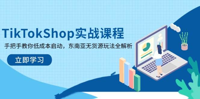 （14269期）TikTokShop实战课程，手把手教你低成本启动，东南亚无货源玩法全解析-1号库创业圈