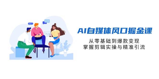 （14329期）AI自媒体风口掘金课，从零基础到爆款变现，掌握剪辑实操与精准引流-1号库创业圈