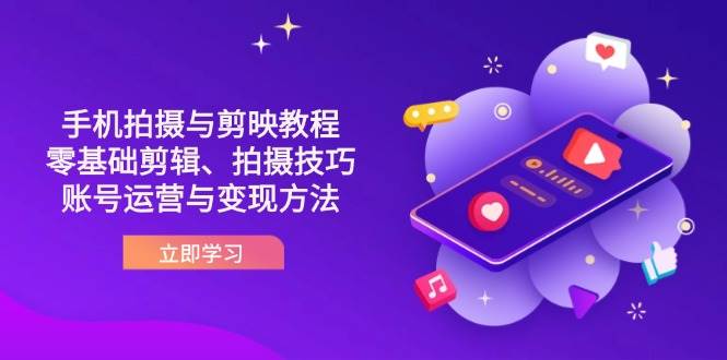 （14296期）抖音手机拍摄与剪映教程：零基础剪辑、拍摄技巧到账号运营与变现方法-1号库创业圈