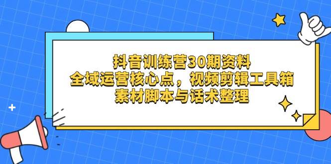 （14366期）抖音训练营30期资料，全域运营核心点，视频剪辑工具箱 素材脚本与话术整理-1号库创业圈