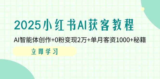 （14301期）2025小红书AI获客教程：AI智能体创作+0粉变现2万+单月客资1000+秘籍-1号库创业圈