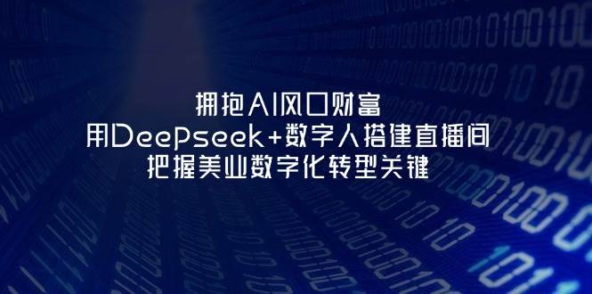 （14299期）拥抱AI风口财富：用Deepseek+数字人搭建直播间，把握美业数字化转型关键-1号库创业圈