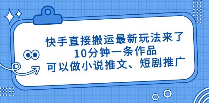 （14450期）快手直接搬运最新玩法来了，10分钟一条作品，可以做小说推文、短剧推广...-1号库创业圈