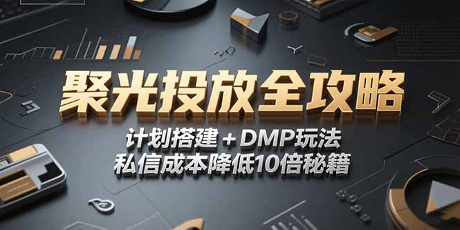 （15254期）2025小红书聚光投放全攻略，计划搭建+DMP玩法，私信成本降低10倍秘籍-1号库创业圈