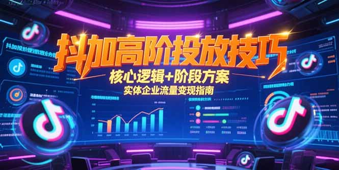 （15240期）抖加高阶投放技巧，核心逻辑+阶段方案，实体企业流量变现指南-1号库创业圈