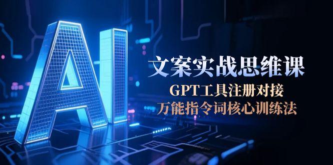 （15152期）AI文案实战思维课，GPT工具注册对接，万能指令词核心训练法-1号库创业圈