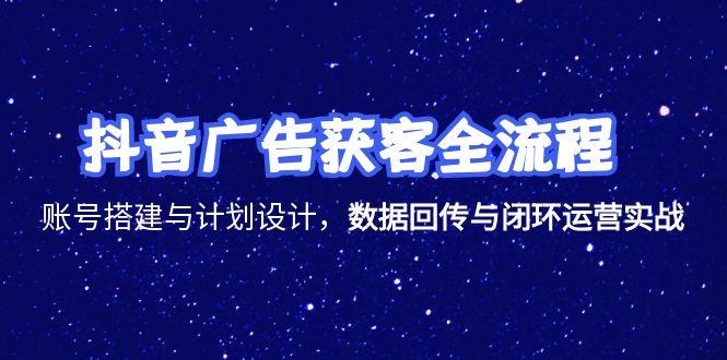 （15122期）抖音广告获客全流程，账号搭建与计划设计，数据回传与闭环运营实战-1号库创业圈