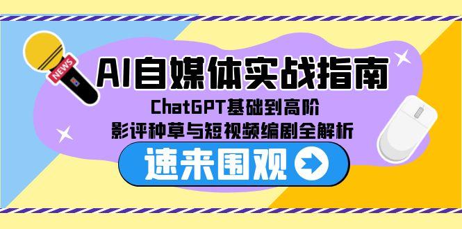 （15124期）AI自媒体实战指南，ChatGPT基础到高阶，影评种草与短视频编剧全解析-1号库创业圈