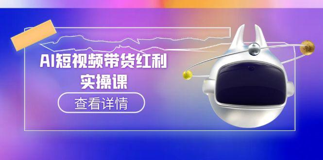 （15137期）AI短视频带货红利实操，抖音算法与流量分配机制，AI辅助脚本生成实操指南-1号库创业圈