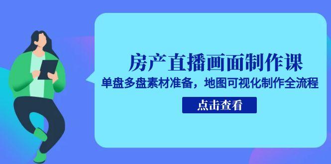 （15156期）房产直播画面制作课，单盘多盘素材准备，地图可视化制作全流程-1号库创业圈