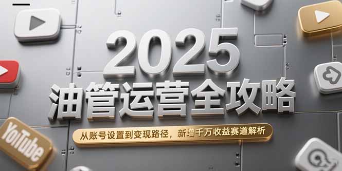 （15232期）2025油管运营全攻略，从账号设置到变现路径，新增千万收益赛道解析-1号库创业圈